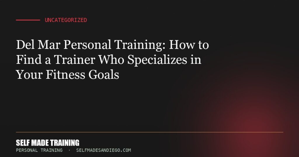 Del Mar Personal Training: How to Find a Trainer Who Specializes in Your Fitness Goals