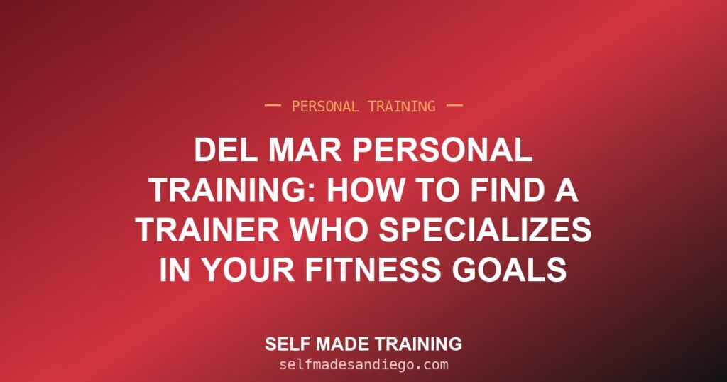 Del Mar Personal Training: How to Find a Trainer Who Specializes in Your Fitness Goals