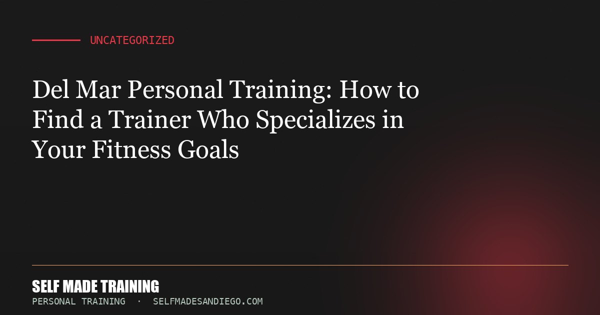 Del Mar Personal Training: How to Find a Trainer Who Specializes in Your Fitness Goals