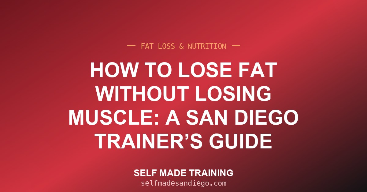 How to Lose Fat Without Losing Muscle: A San Diego Trainer’s Guide