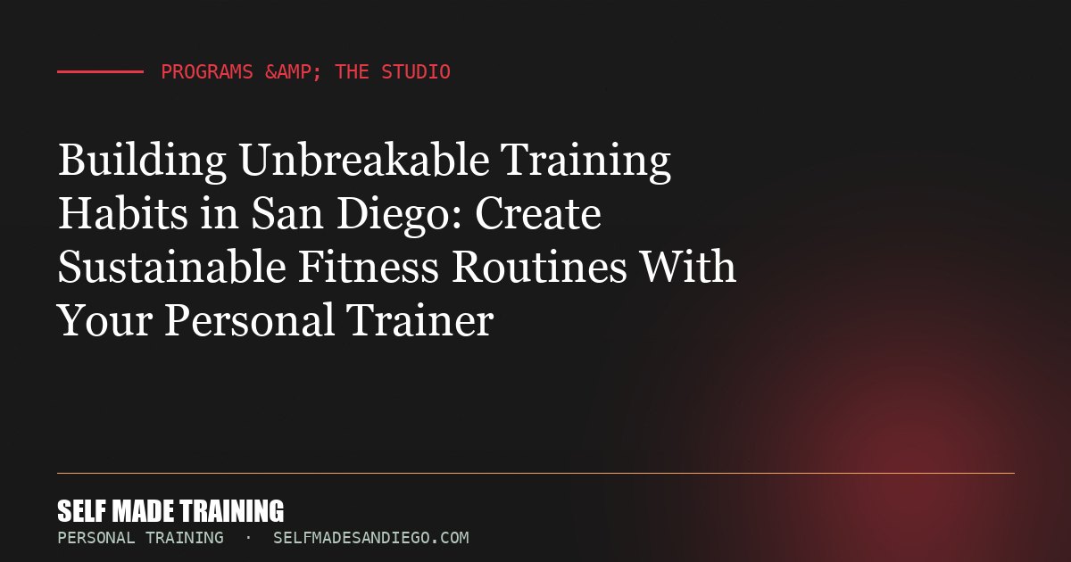 Building Unbreakable Training Habits in San Diego: Create Sustainable Fitness Routines With Your Personal Trainer