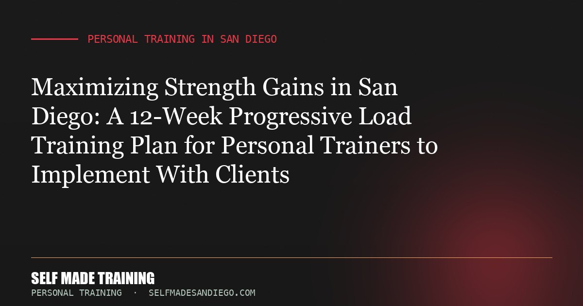 Maximizing Strength Gains in San Diego: A 12-Week Progressive Load Training Plan for Personal Trainers to Implement With C...