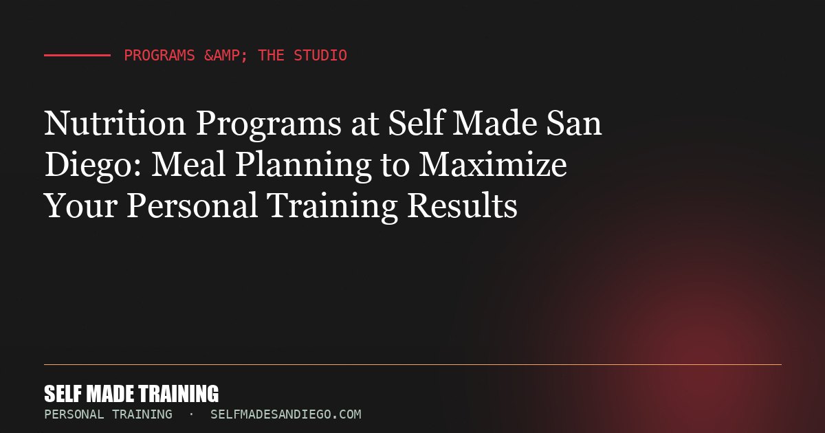 Nutrition Programs at Self Made San Diego: Meal Planning to Maximize Your Personal Training Results