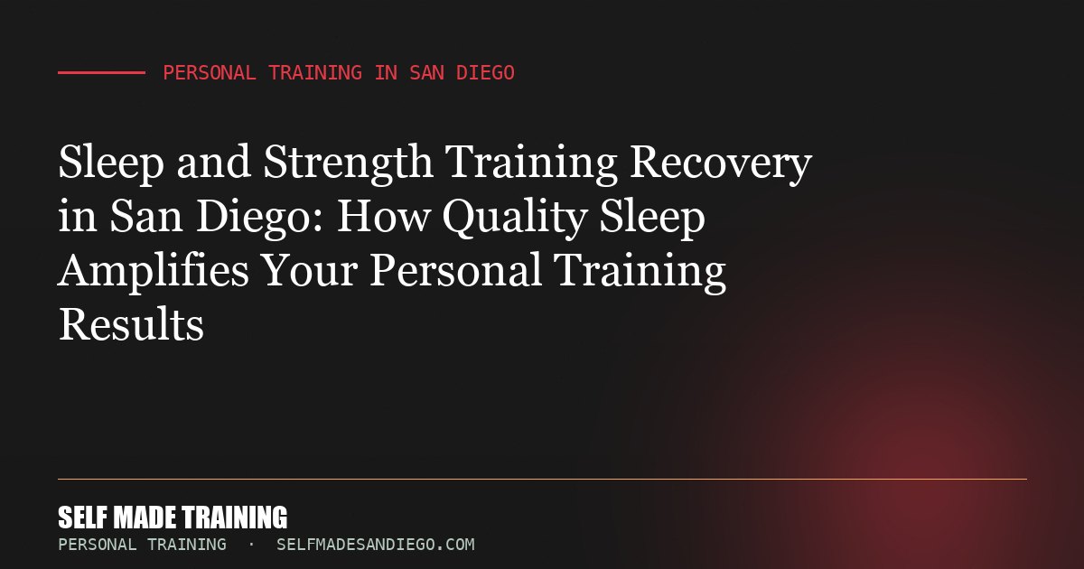 Sleep and Strength Training Recovery in San Diego: How Quality Sleep Amplifies Your Personal Training Results