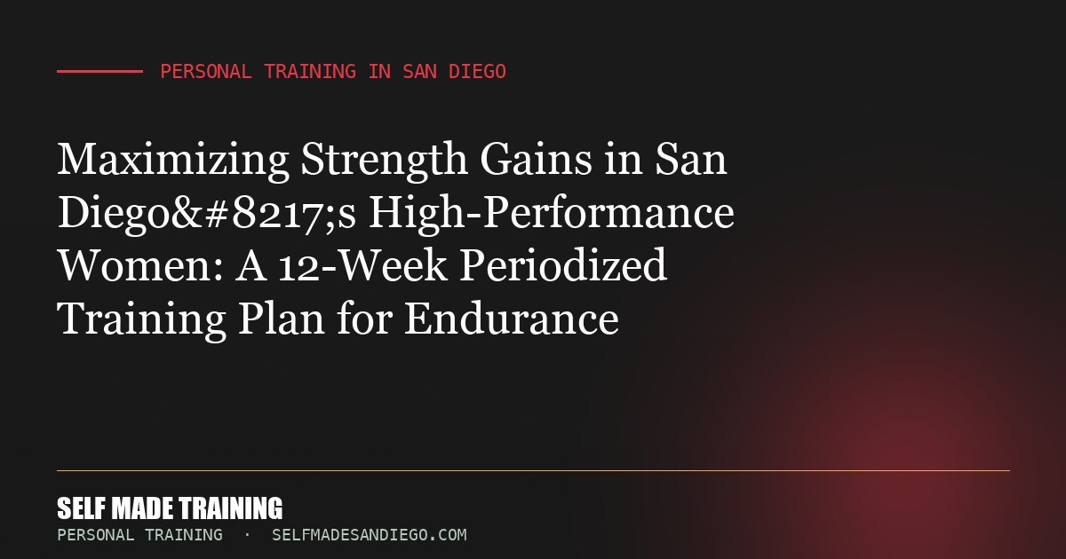 Maximizing Strength Gains in San Diego’s High-Performance Women: A 12-Week Periodized Training Plan for Endurance